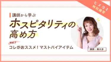 講師から学ぶ／ホスピタリティの高め方 Vol.7 コレがおススメ！マストバイアイテム 講師：黒木歩