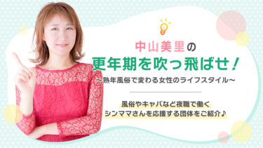 中山美里の更年期を吹っ飛ばせ！風俗やキャバなど夜職で働くシンママさんを応援する団体をご紹介 ♪