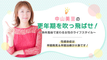 中山美里の更年期を吹っ飛ばせ！ 性感染症は早期発見＆早期治療が大事です！