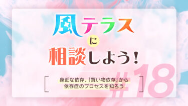 風テラスに相談しよう！#18　身近な依存、「買い物依存」から依存症のプロセスを知ろう