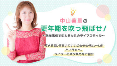 中山美里の更年期を吹っ飛ばせ！ 写メ日記、何書いていいのか分からな〜い!! という方へ。ライターのネタ集めをご紹介