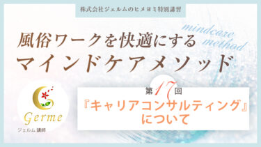 風俗ワークを快適にするマインドケアメソッド：第十七回【『キャリアコンサルティング』について】