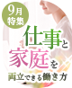 9月特集 「夏休み明けスタート！仕事と家庭を両立できる働き方」特集