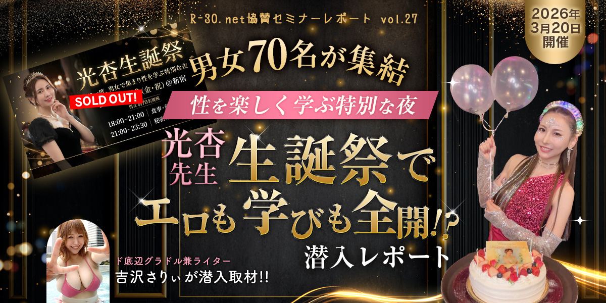 R-30.net協賛セミナーレポートvol.27 男女70名が集結！“性を楽しく学ぶ特別な夜”光杏先生 生誕祭でエロも学びも全開!?潜入レポート