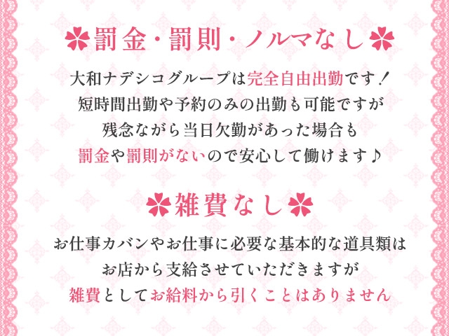 罰金・罰則・ノルマ・雑費なしなので、安心して働く事が出来ます!本職やプライベートがお忙しい方も空いた時間に出勤可能です✿(大和ナデシコ~本店~:奈良/デリバリーヘルス キャスト)