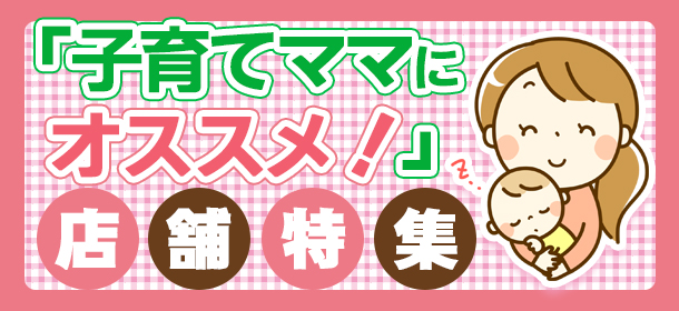 「子育てママにオススメ！」店舗特集