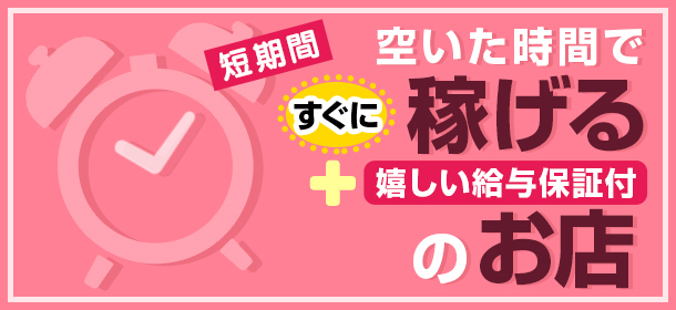 「短期間、空いた時間ですぐに稼げる+嬉しい給与保証付のお店」特集