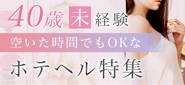 40歳未経験・空いた時間でもOKなホテヘル特集