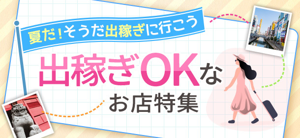「夏だ！そうだ出稼ぎに行こう」出稼ぎOKなお店特集