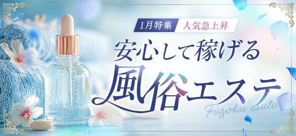 1月特集 人気急上昇!安心して稼げる「風俗エステ」