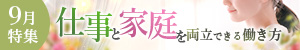 9月特集「夏休み明けスタート！仕事と家庭を両立できる働き方」特集